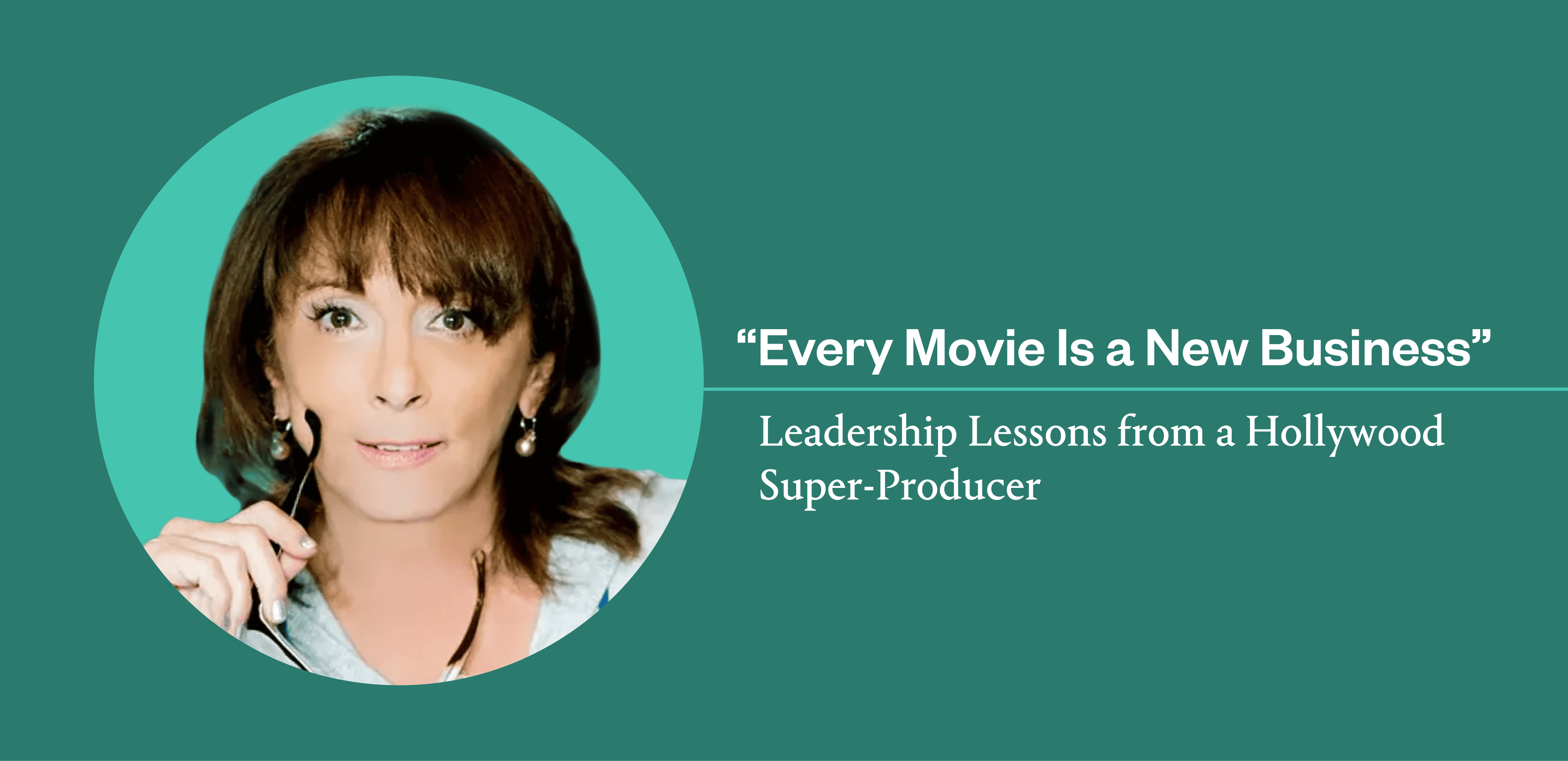 Leadership Lessons from Hollywood Super-Producer Lynda Obst: “Project Calm, so Nobody Makes the Fire Bigger”