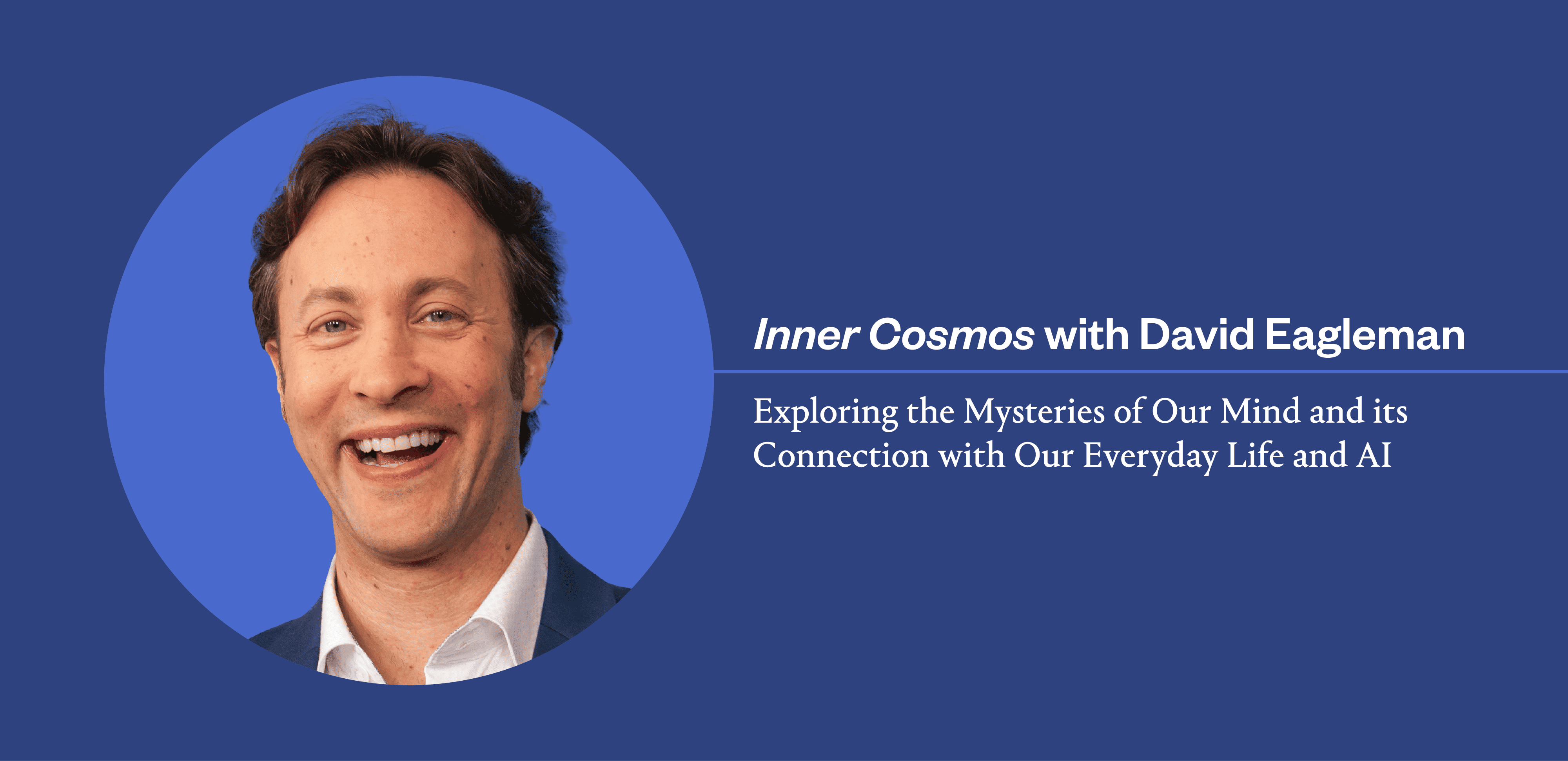 A Top-Ten Apple Podcast: The Brain, Our Daily Lives and AI on David Eagleman’s Inner Cosmos