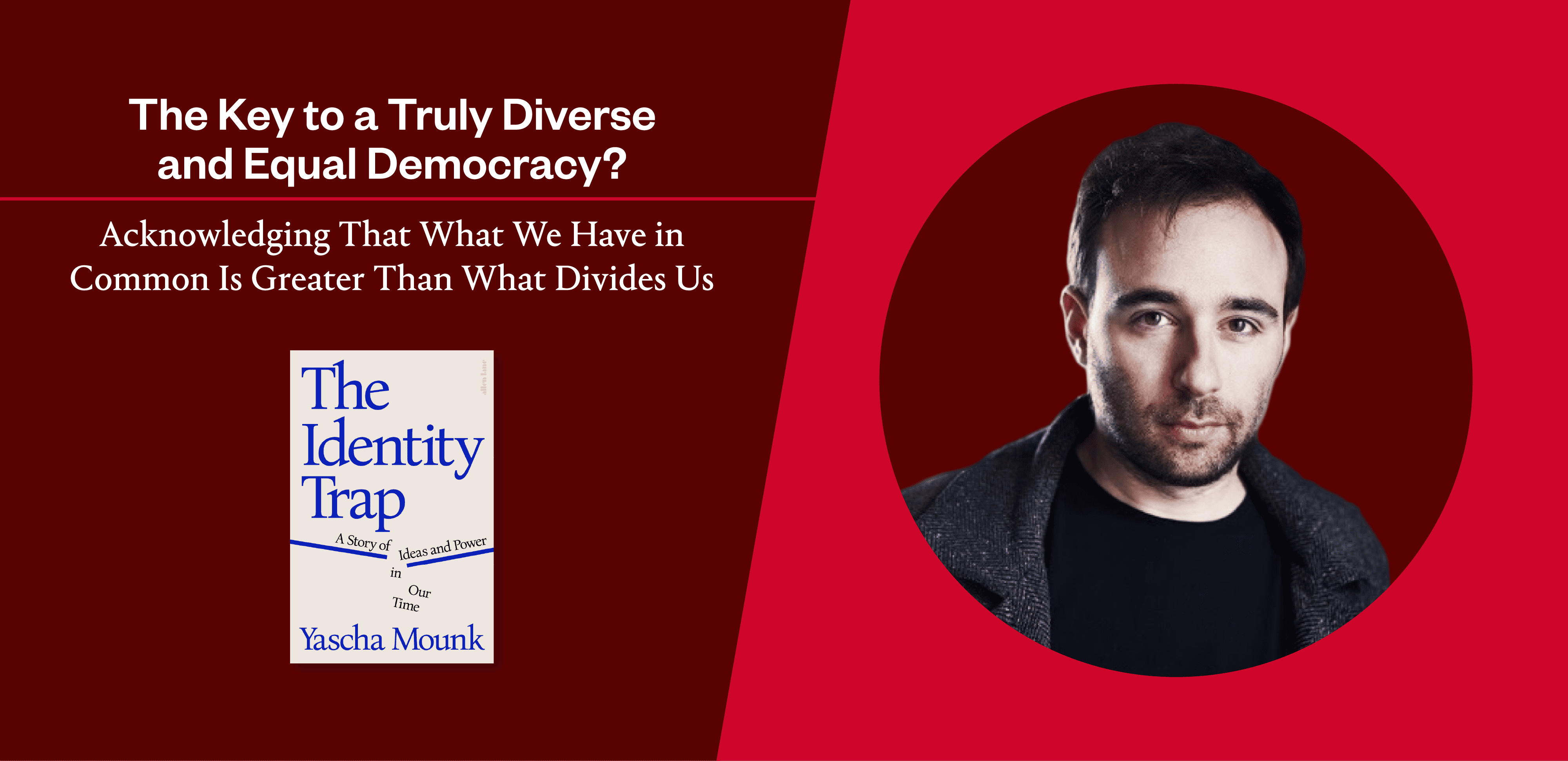 Is a Narrow Focus on Group Identity Making It Harder for Us to Get Along? Yascha Mounk on Saving Our Democracy