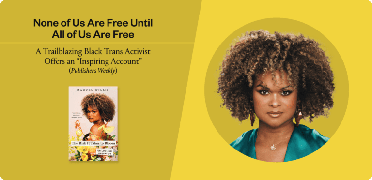 A graphic of Black trans speaker Raquel Willis and her new book, with text that reads, "None of us are free until all of us are free. A trailblazing Black trans activist offers an 'inspiring account' (Publishers Weekly)."