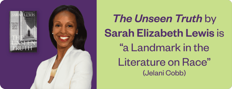 A graphic of Sarah Elizabeth Lewis and her new book, The Unseen Truth. The graphic reads, "The Unseen Truth by Sarah Elizabeth Lewis is 'a landmark in the literature on race' (Jelani Cobb)."