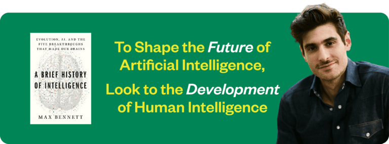 A graphic of Max Bennett and his book, A Brief History of Intelligence. The text reads, "To shape the future of Artificial Intelligence, look to the development of human intelligence."